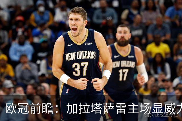 欧冠前瞻：加拉塔萨雷主场显威力，能否撼动巴萨？